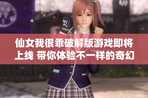 仙女我很乖破解版游戏即将上线 带你体验不一样的奇幻冒险之旅
