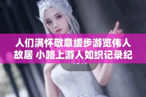 人们满怀敬意缓步游览伟人故居 小路上游人如织记录纪实风景