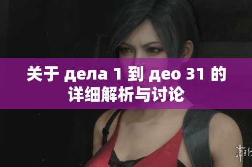 关于 дела 1 到 део 31 的详细解析与讨论