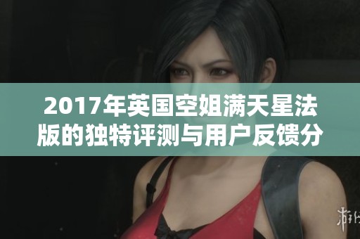 2017年英国空姐满天星法版的独特评测与用户反馈分析