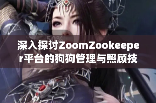 深入探讨ZoomZookeeper平台的狗狗管理与照顾技巧