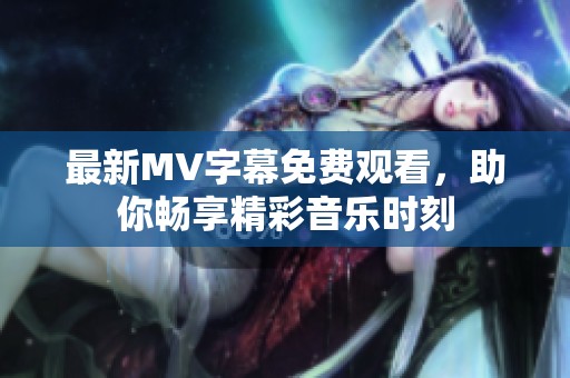 最新MV字幕免费观看，助你畅享精彩音乐时刻