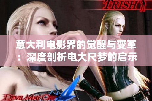 意大利电影界的觉醒与变革：深度剖析电大尺梦的启示与未来展望