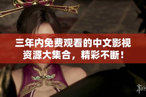 三年内免费观看的中文影视资源大集合，精彩不断！