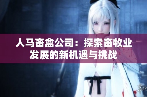 人马畜禽公司：探索畜牧业发展的新机遇与挑战