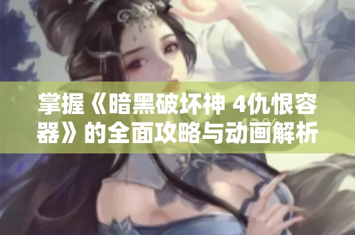 掌握《暗黑破坏神 4仇恨容器》的全面攻略与动画解析，助你纵横游戏世界与扩展包新挑战