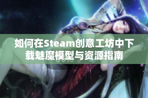如何在Steam创意工坊中下载魅魔模型与资源指南