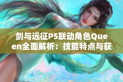 剑与远征P5联动角色Queen全面解析：技能特点与获取策略详解