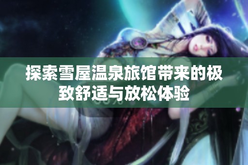 探索雪屋温泉旅馆带来的极致舒适与放松体验