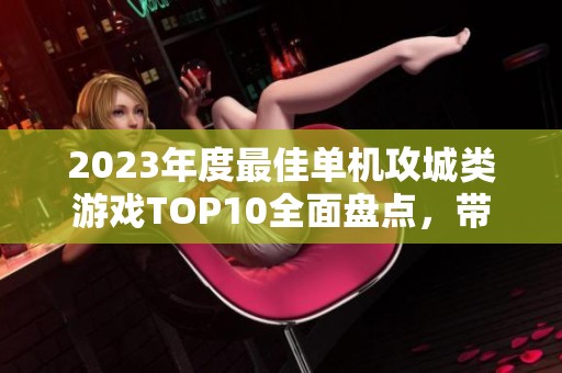 2023年度最佳单机攻城类游戏TOP10全面盘点，带你领略热血攻城玩法的魅力