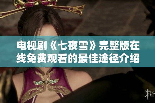 电视剧《七夜雪》完整版在线免费观看的最佳途径介绍