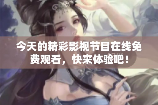 今天的精彩影视节目在线免费观看，快来体验吧！