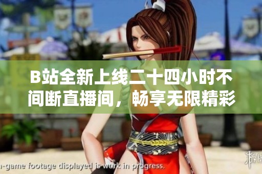 B站全新上线二十四小时不间断直播间，畅享无限精彩内容