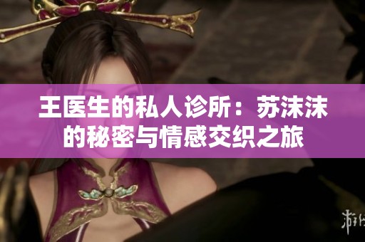 王医生的私人诊所：苏沫沫的秘密与情感交织之旅