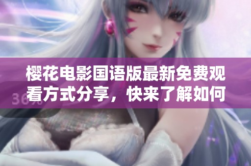 樱花电影国语版最新免费观看方式分享，快来了解如何观看！