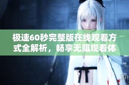 极速60秒完整版在线观看方式全解析，畅享无阻观看体验