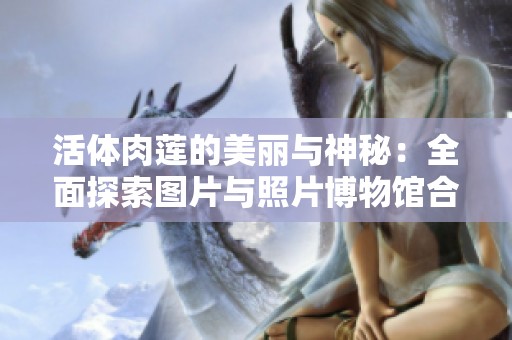 活体肉莲的美丽与神秘：全面探索图片与照片博物馆合集