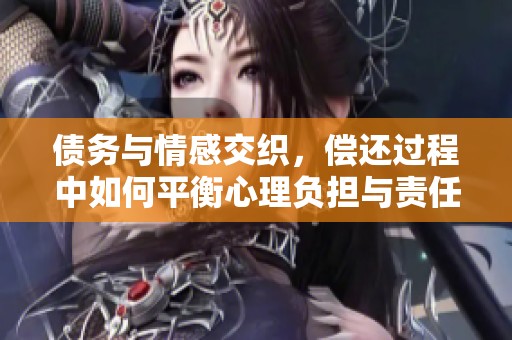 债务与情感交织，偿还过程中如何平衡心理负担与责任感