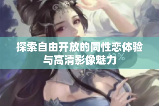 探索自由开放的同性恋体验与高清影像魅力
