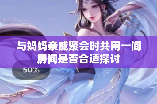与妈妈亲戚聚会时共用一间房间是否合适探讨