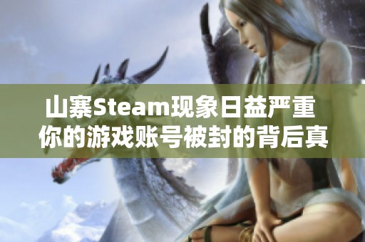 山寨Steam现象日益严重 你的游戏账号被封的背后真相揭晓