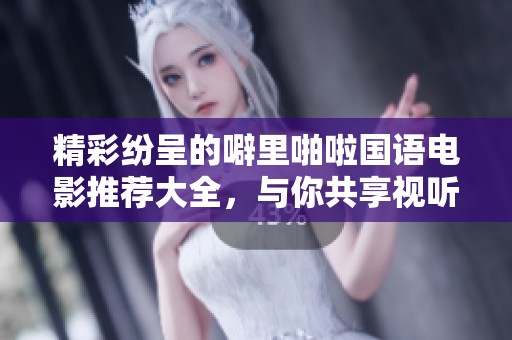 精彩纷呈的噼里啪啦国语电影推荐大全，与你共享视听盛宴
