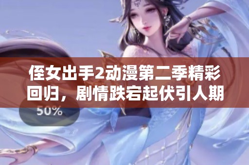 侄女出手2动漫第二季精彩回归，剧情跌宕起伏引人期待