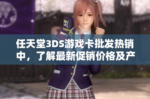 任天堂3DS游戏卡批发热销中，了解最新促销价格及产地信息，畅享游戏乐趣