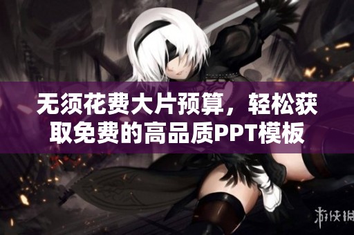 无须花费大片预算，轻松获取免费的高品质PPT模板
