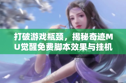打破游戏瓶颈，揭秘奇迹MU觉醒免费脚本效果与挂机辅助全攻略
