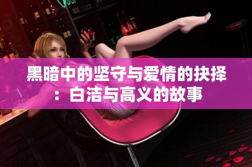 黑暗中的坚守与爱情的抉择：白洁与高义的故事