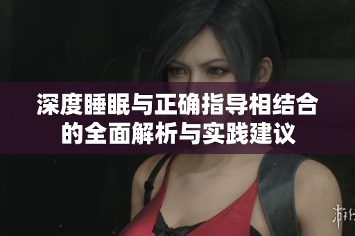 深度睡眠与正确指导相结合的全面解析与实践建议