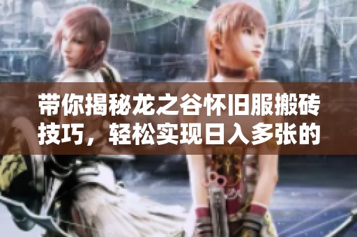 带你揭秘龙之谷怀旧服搬砖技巧，轻松实现日入多张的秘诀分享