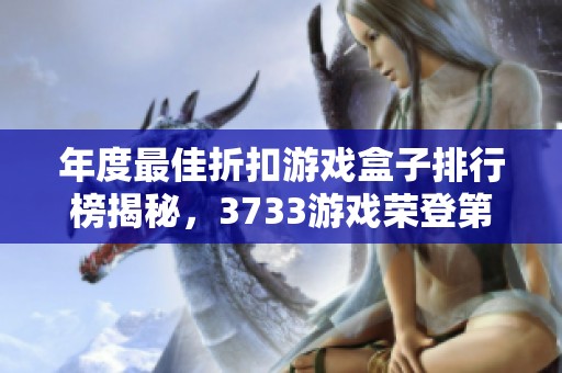 年度最佳折扣游戏盒子排行榜揭秘，3733游戏荣登第一名的秘密解析