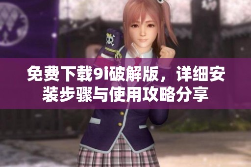 免费下载9i破解版，详细安装步骤与使用攻略分享