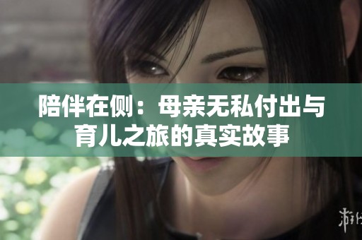 陪伴在侧：母亲无私付出与育儿之旅的真实故事