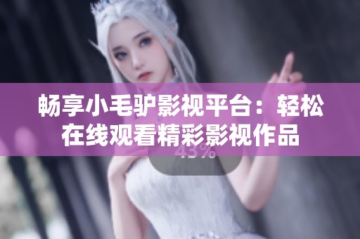 畅享小毛驴影视平台：轻松在线观看精彩影视作品