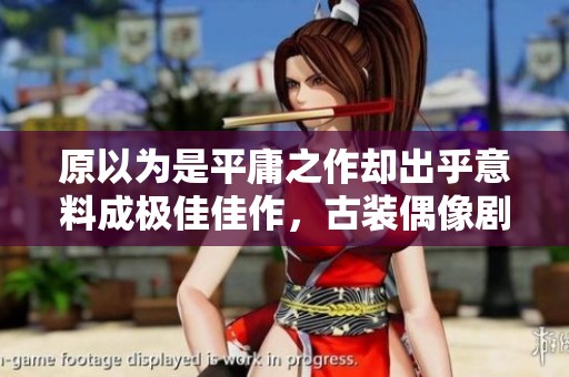 原以为是平庸之作却出乎意料成极佳佳作，古装偶像剧中的五部经典值得一看