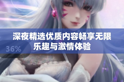 深夜精选优质内容畅享无限乐趣与激情体验