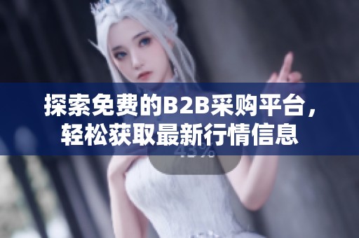 探索免费的B2B采购平台，轻松获取最新行情信息