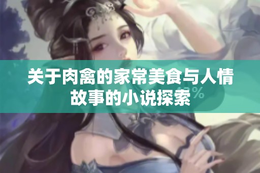 关于肉禽的家常美食与人情故事的小说探索