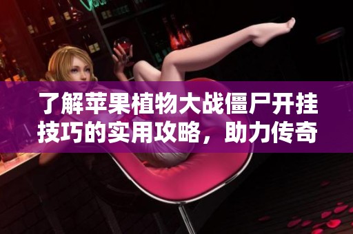 了解苹果植物大战僵尸开挂技巧的实用攻略，助力传奇手游新手轻松上手