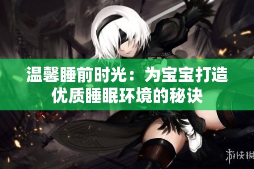 温馨睡前时光：为宝宝打造优质睡眠环境的秘诀