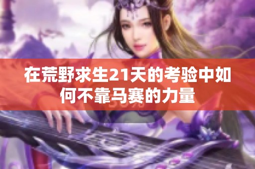 在荒野求生21天的考验中如何不靠马赛的力量