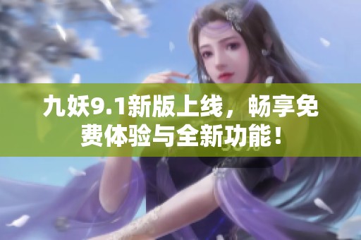 九妖9.1新版上线，畅享免费体验与全新功能！