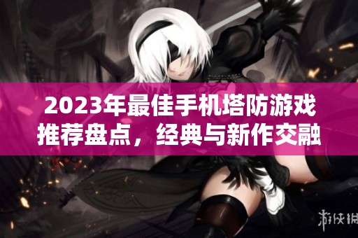 2023年最佳手机塔防游戏推荐盘点，经典与新作交融的iOS塔防游戏排行榜
