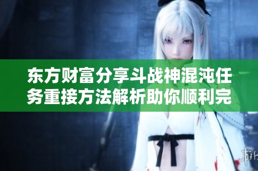 东方财富分享斗战神混沌任务重接方法解析助你顺利完成任务
