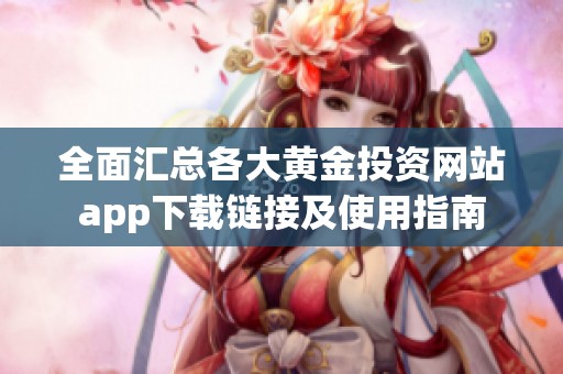 全面汇总各大黄金投资网站app下载链接及使用指南