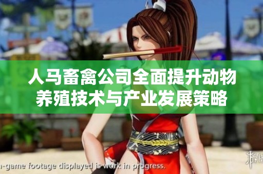 人马畜禽公司全面提升动物养殖技术与产业发展策略