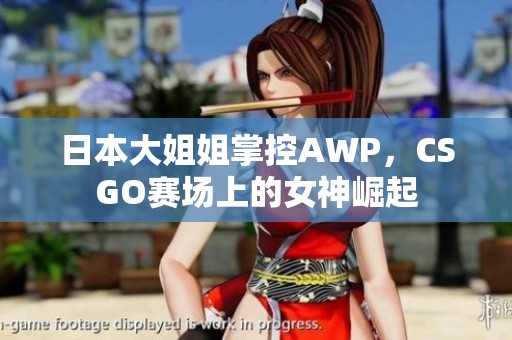 日本大姐姐掌控AWP，CSGO赛场上的女神崛起